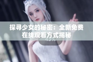 探寻少女的秘密：全新免费在线观看方式揭秘