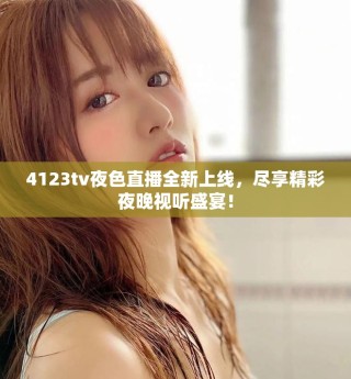 4123tv夜色直播全新上线，尽享精彩夜晚视听盛宴！