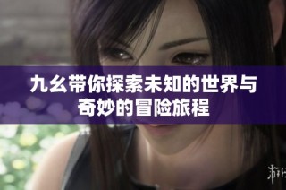 九幺带你探索未知的世界与奇妙的冒险旅程