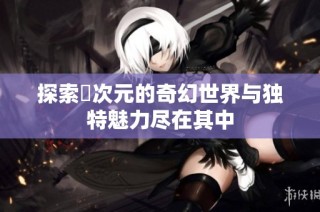 探索囧次元的奇幻世界与独特魅力尽在其中
