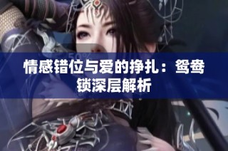情感错位与爱的挣扎：鸳鸯锁深层解析