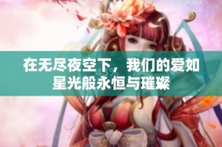 在无尽夜空下，我们的爱如星光般永恒与璀璨
