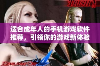 适合成年人的手机游戏软件推荐，引领你的游戏新体验