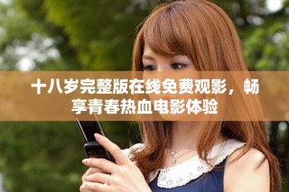 十八岁完整版在线免费观影，畅享青春热血电影体验