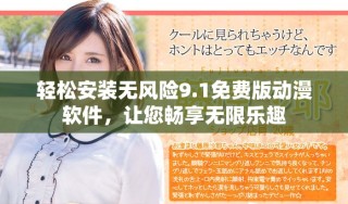 轻松安装无风险9.1免费版动漫软件，让您畅享无限乐趣