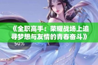 《全职高手：荣耀战场上追寻梦想与友情的青春奋斗》