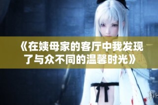 《在姨母家的客厅中我发现了与众不同的温馨时光》