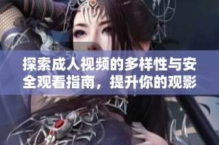 探索成人视频的多样性与安全观看指南，提升你的观影体验