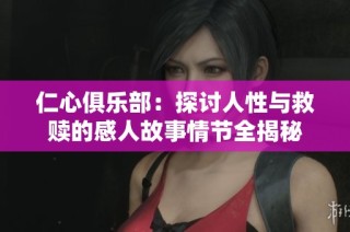 仁心俱乐部：探讨人性与救赎的感人故事情节全揭秘