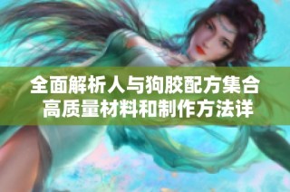 全面解析人与狗胶配方集合 高质量材料和制作方法详解