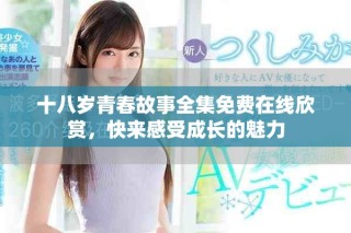 十八岁青春故事全集免费在线欣赏，快来感受成长的魅力