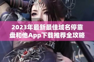 2023年最新最佳域名停靠盘和他App下载推荐全攻略