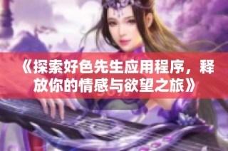 《探索好色先生应用程序，释放你的情感与欲望之旅》