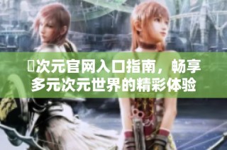 囧次元官网入口指南，畅享多元次元世界的精彩体验