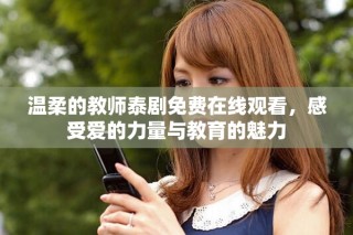 温柔的教师泰剧免费在线观看，感受爱的力量与教育的魅力