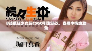 B站疯狂少女玩CSGO引发热议，直播中情绪激动
