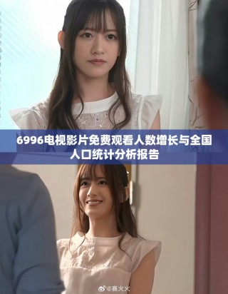 6996电视影片免费观看人数增长与全国人口统计分析报告