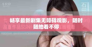 畅享最新剧集无障碍观影，随时随地看不停