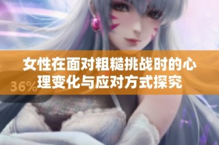 女性在面对粗糙挑战时的心理变化与应对方式探究