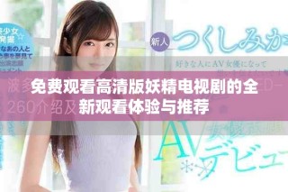 免费观看高清版妖精电视剧的全新观看体验与推荐