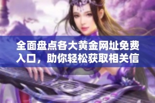 全面盘点各大黄金网址免费入口，助你轻松获取相关信息资源