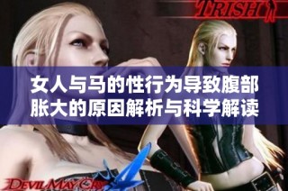 女人与马的性行为导致腹部胀大的原因解析与科学解读
