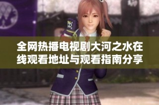 全网热播电视剧大河之水在线观看地址与观看指南分享