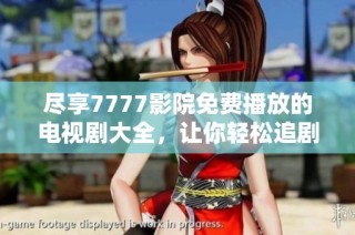 尽享7777影院免费播放的电视剧大全，让你轻松追剧不停歇