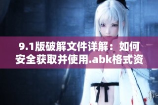 9.1版破解文件详解：如何安全获取并使用.abk格式资源
