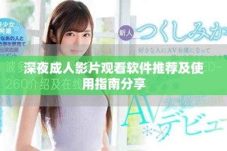 深夜成人影片观看软件推荐及使用指南分享