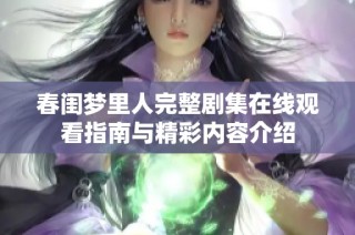 春闺梦里人完整剧集在线观看指南与精彩内容介绍