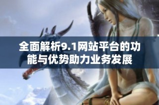 全面解析9.1网站平台的功能与优势助力业务发展