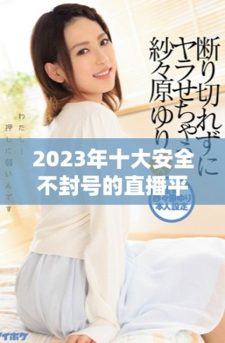 2023年十大安全不封号的直播平台推荐和分析
