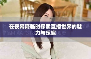 在夜幕降临时探索直播世界的魅力与乐趣