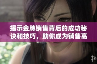 揭示金牌销售背后的成功秘诀和技巧，助你成为销售高手