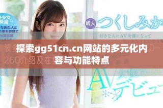 探索gg51cn.cn网站的多元化内容与功能特点