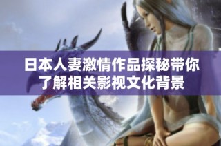 日本人妻激情作品探秘带你了解相关影视文化背景