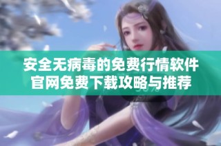 安全无病毒的免费行情软件官网免费下载攻略与推荐