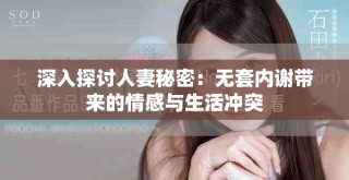 深入探讨人妻秘密：无套内谢带来的情感与生活冲突