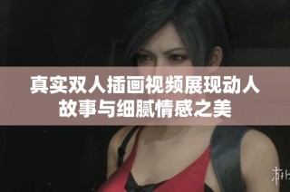 真实双人插画视频展现动人故事与细腻情感之美