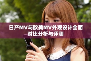 日产MV与欧美MV外观设计全面对比分析与评测