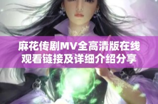 麻花传剧MV全高清版在线观看链接及详细介绍分享