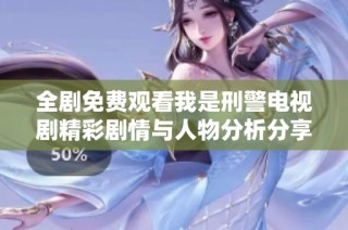 全剧免费观看我是刑警电视剧精彩剧情与人物分析分享