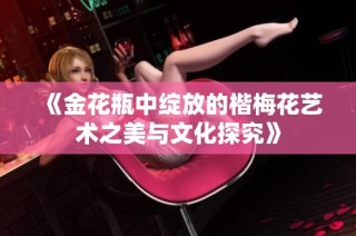 《金花瓶中绽放的楷梅花艺术之美与文化探究》
