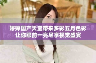 婷婷国产天堂带来多彩五月色彩让你眼前一亮尽享视觉盛宴