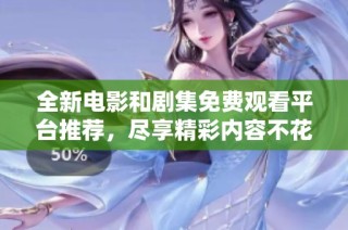 全新电影和剧集免费观看平台推荐，尽享精彩内容不花钱