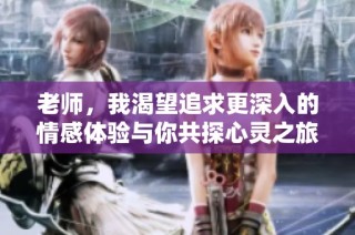 老师，我渴望追求更深入的情感体验与你共探心灵之旅