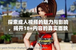 探索成人视频的魅力与影响，揭开18+内容的真实面貌