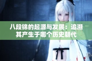 八段锦的起源与发展：追溯其产生于哪个历史朝代