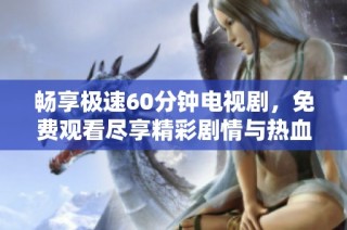 畅享极速60分钟电视剧，免费观看尽享精彩剧情与热血冒险
